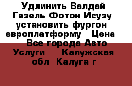 Удлинить Валдай Газель Фотон Исузу  установить фургон, европлатформу › Цена ­ 1 - Все города Авто » Услуги   . Калужская обл.,Калуга г.